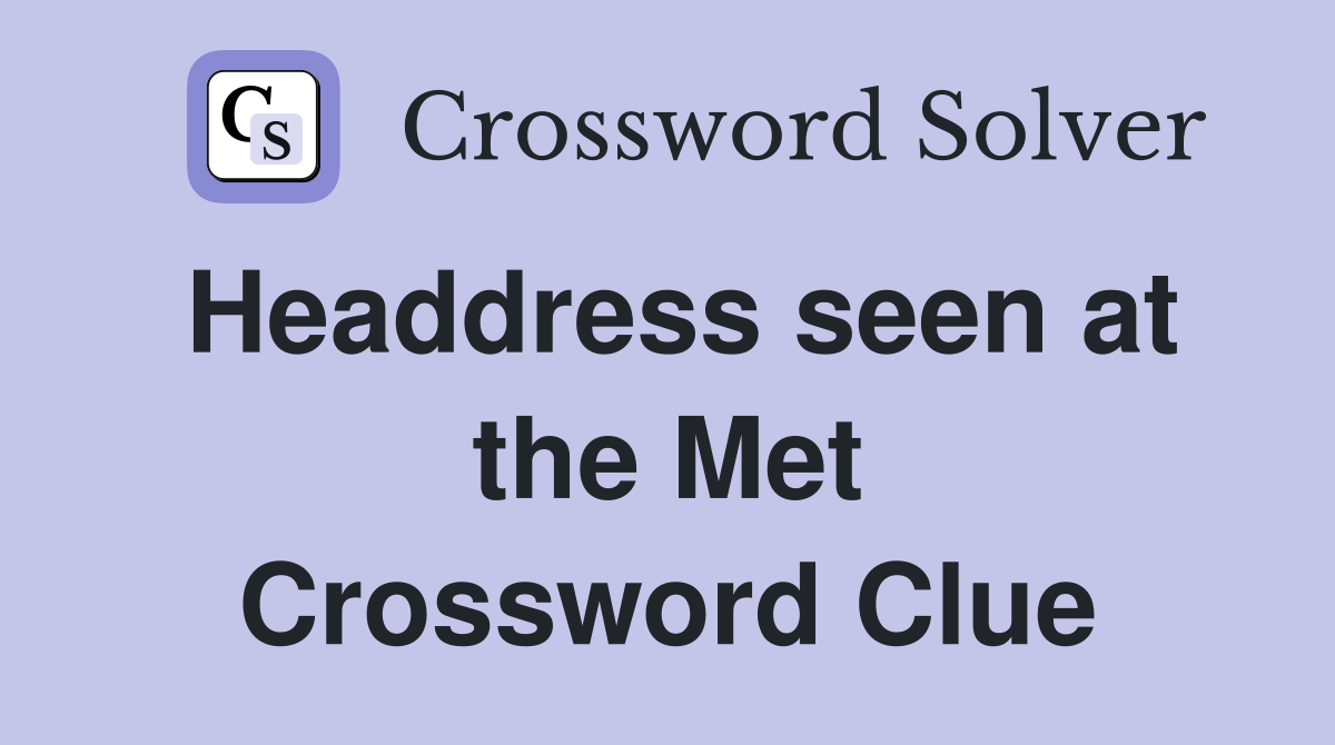 Headdress seen at the Met Crossword Clue