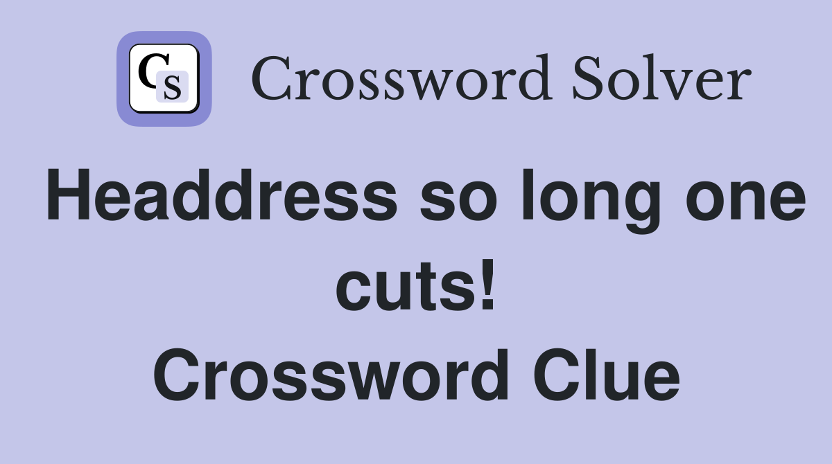 Headdress so long one cuts! Crossword Clue