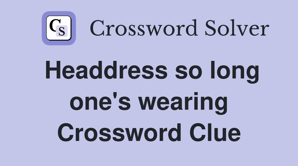 Headdress so long one's wearing Crossword Clue