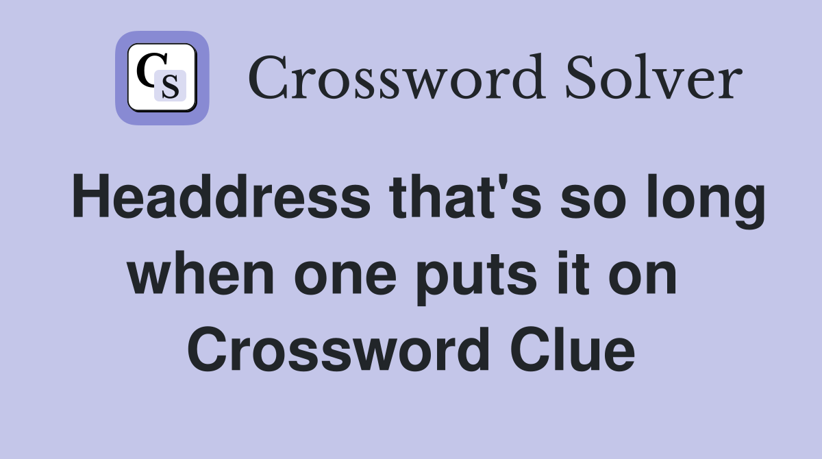 Headdress that's so long when one puts it on  Crossword Clue