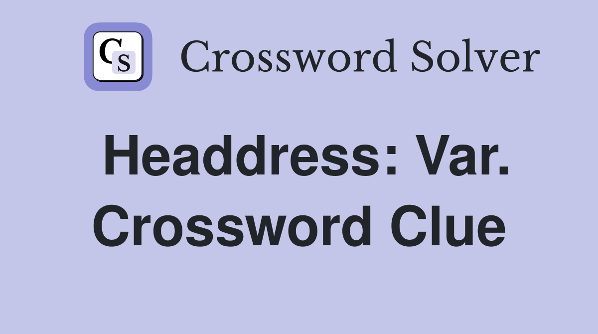 Headdress: Var. Crossword Clue