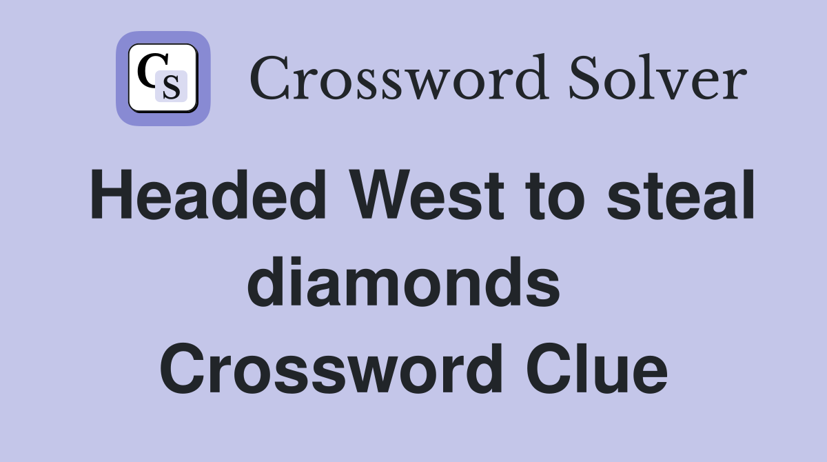 Headed West to steal diamonds  Crossword Clue