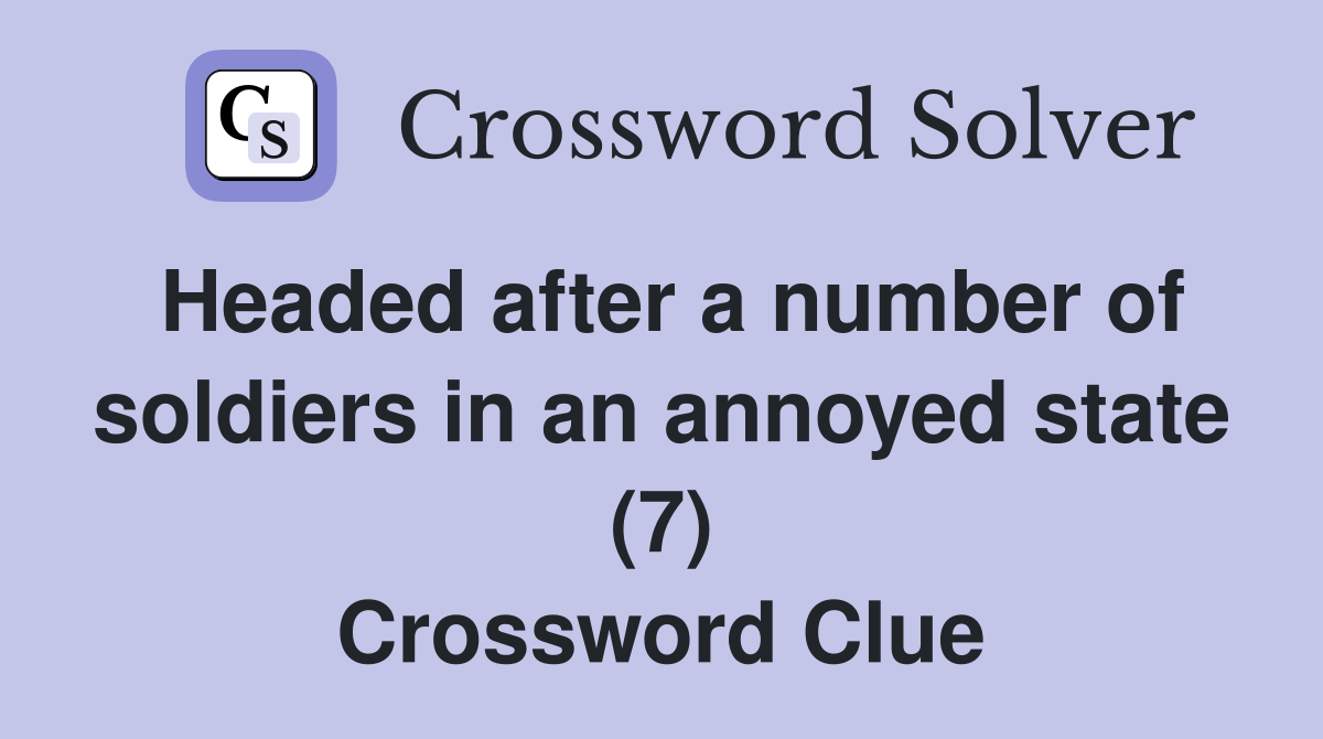 Headed after a number of soldiers in an annoyed state (7) Crossword Clue