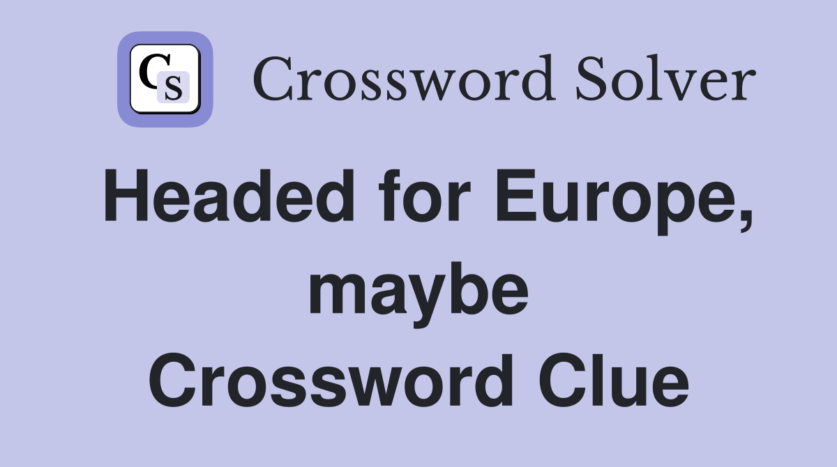 Headed for Europe, maybe Crossword Clue