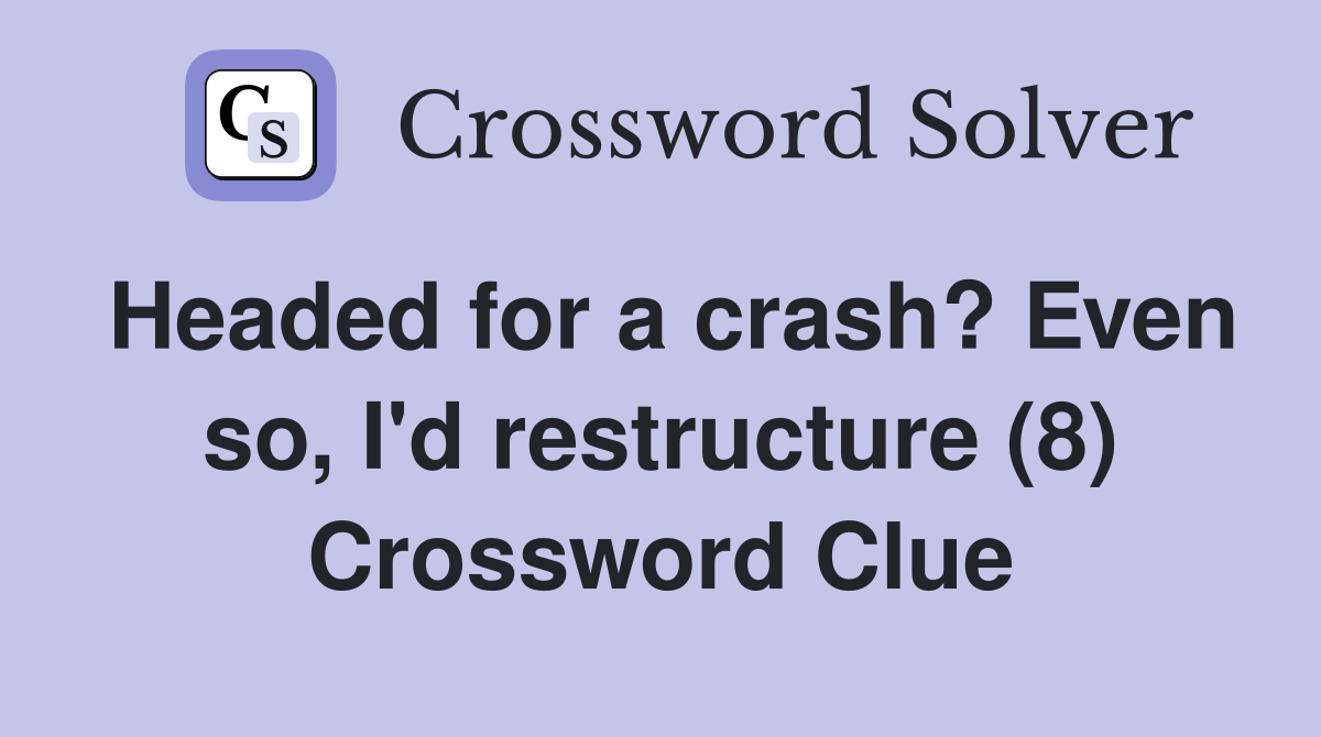 Headed for a crash? Even so, I'd restructure (8) Crossword Clue