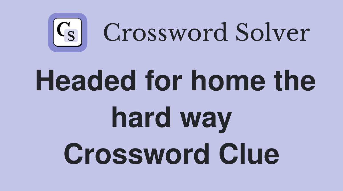 Headed for home the hard way Crossword Clue