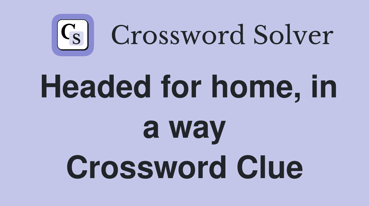Headed for home, in a way Crossword Clue