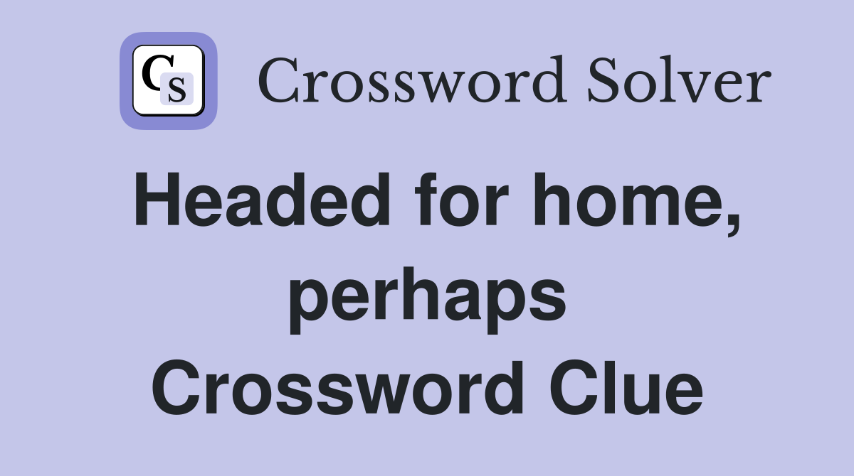 Headed for home, perhaps Crossword Clue