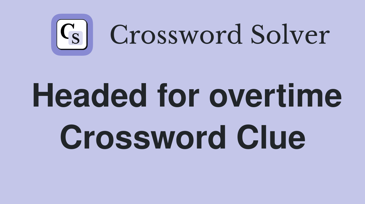 Headed for overtime Crossword Clue