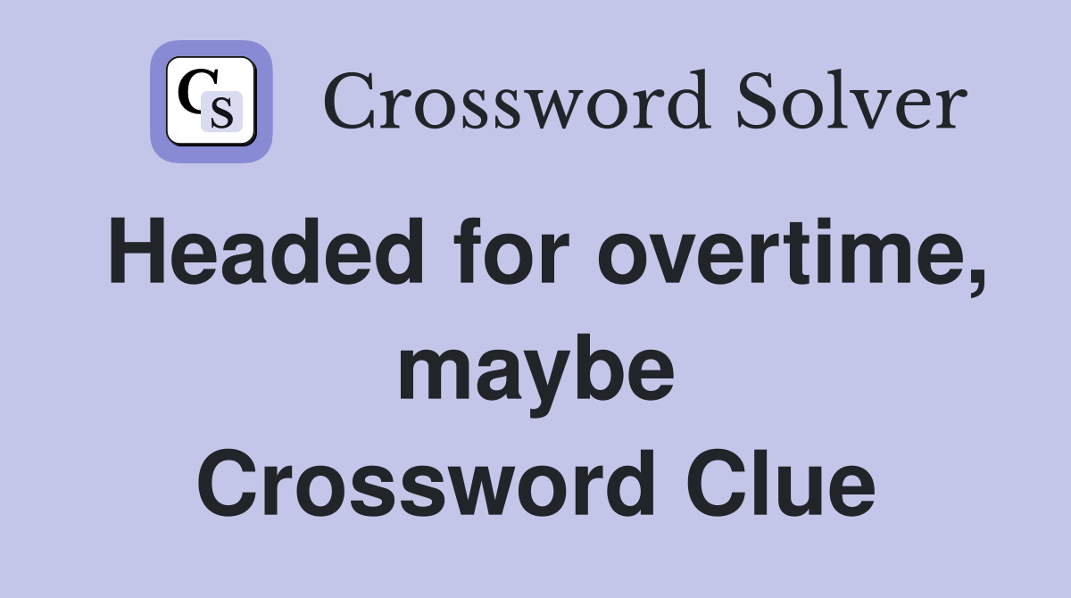 Headed for overtime, maybe Crossword Clue