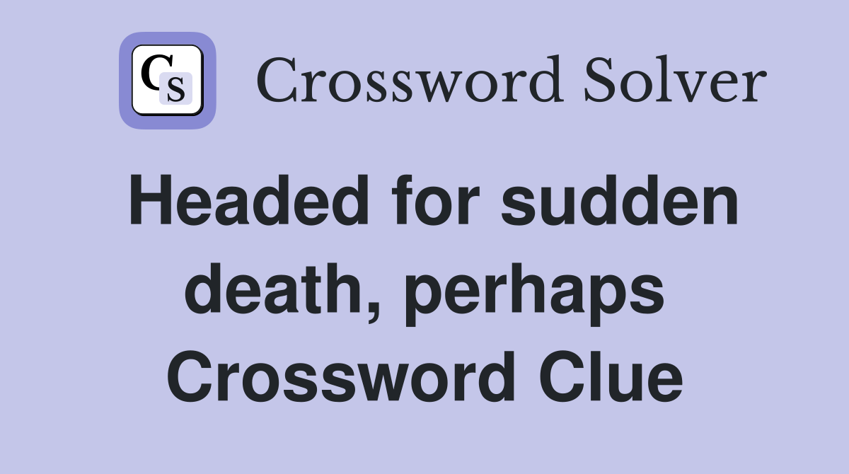 Headed for sudden death, perhaps Crossword Clue