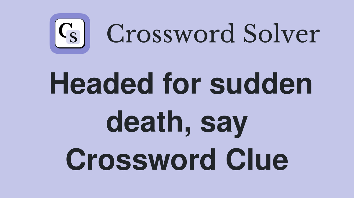 Headed for sudden death, say Crossword Clue