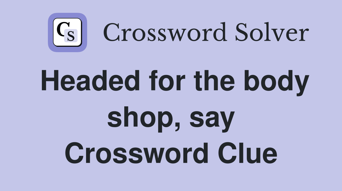 Headed for the body shop, say Crossword Clue