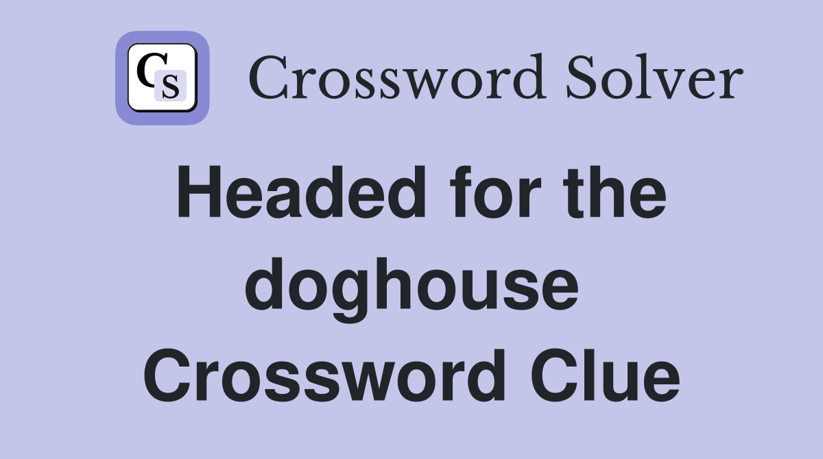 Headed for the doghouse Crossword Clue