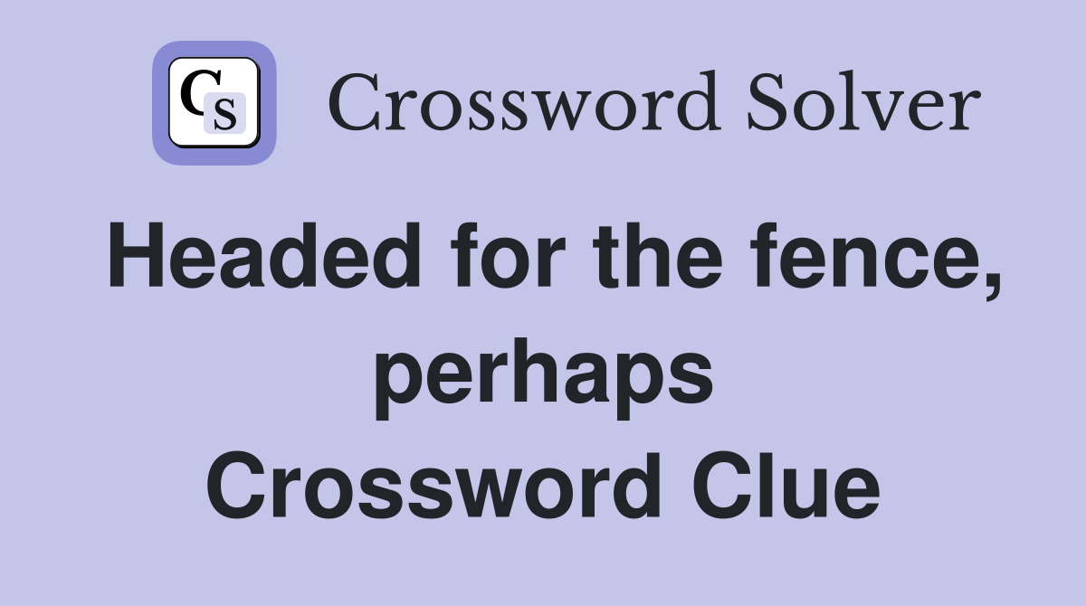 Headed for the fence, perhaps Crossword Clue