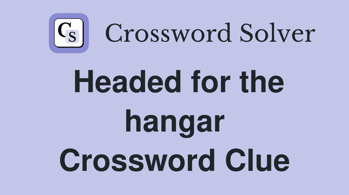 Headed for the hangar Crossword Clue