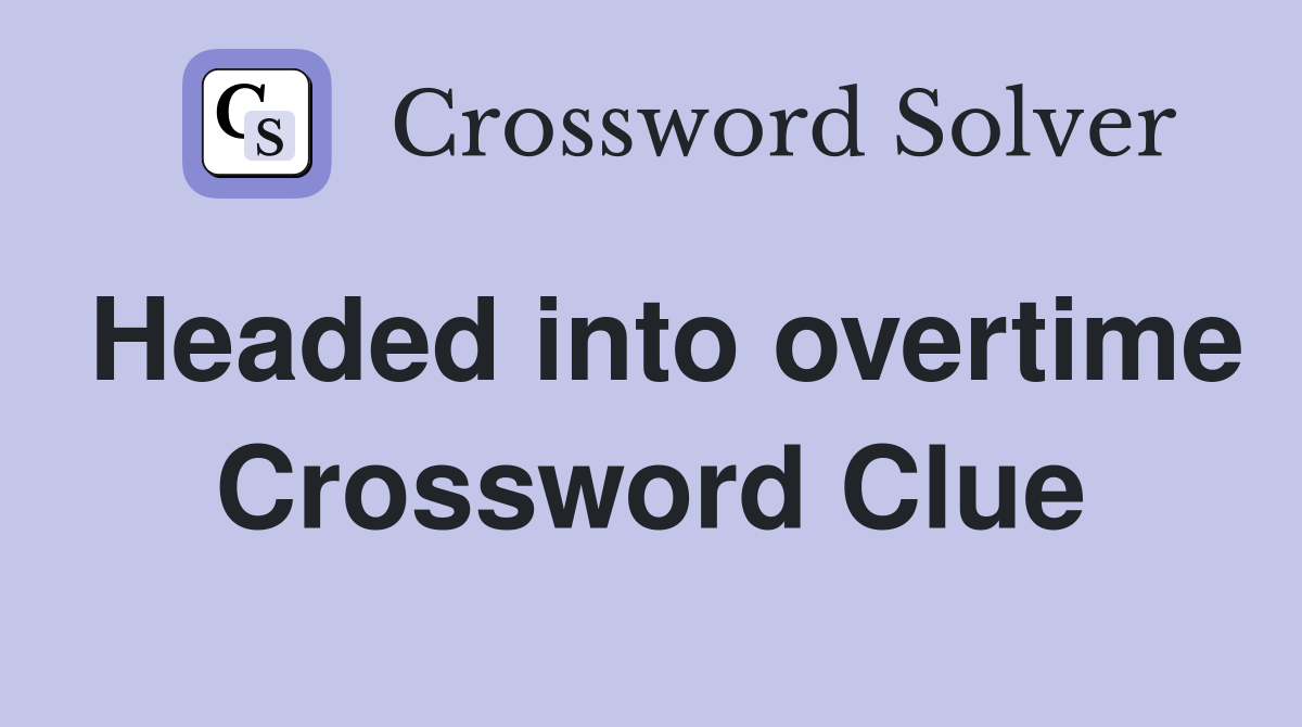 Headed into overtime Crossword Clue