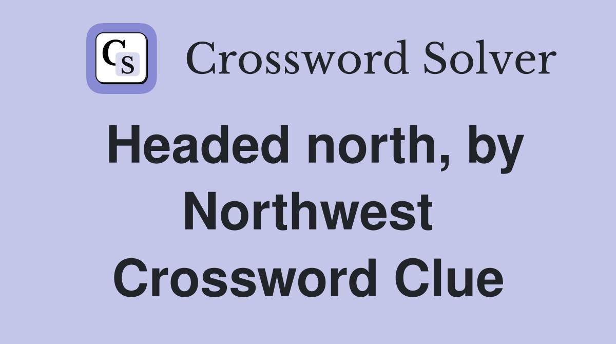 Headed north, by Northwest Crossword Clue