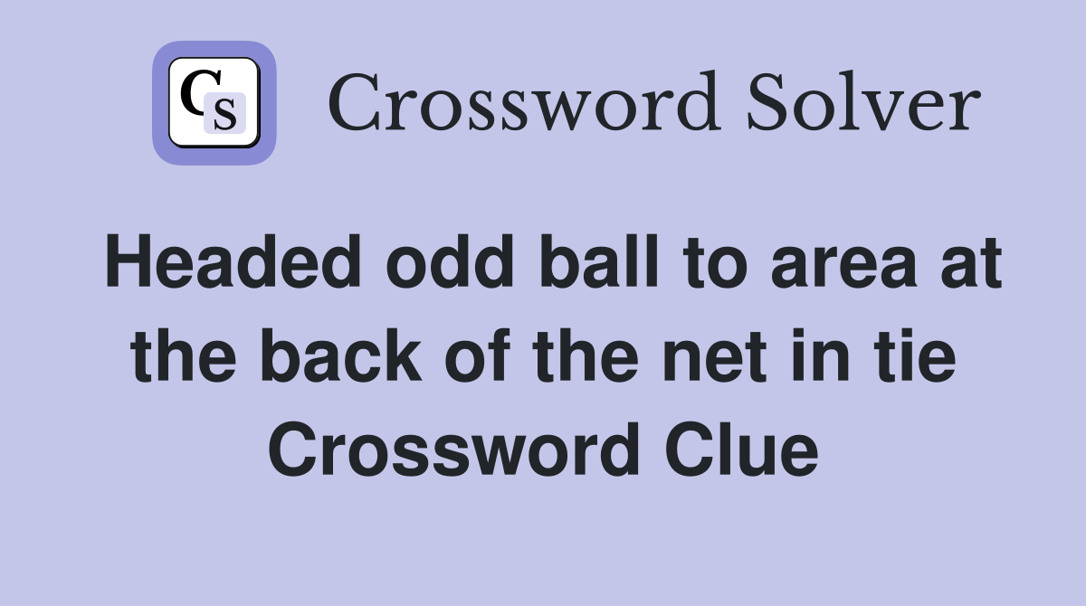 Headed odd ball to area at the back of the net in tie Crossword Clue
