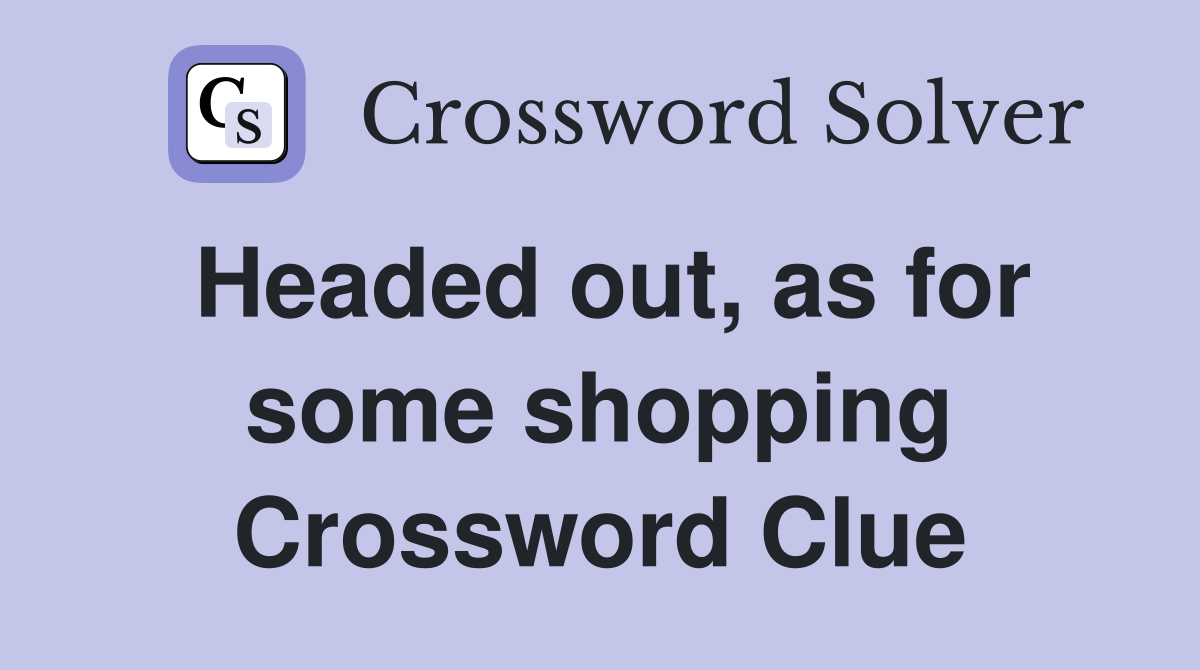 Headed out, as for some shopping Crossword Clue