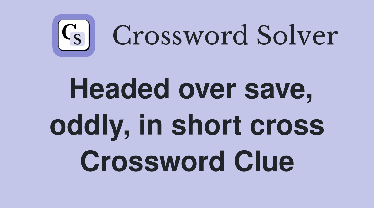 Headed over save, oddly, in short cross Crossword Clue