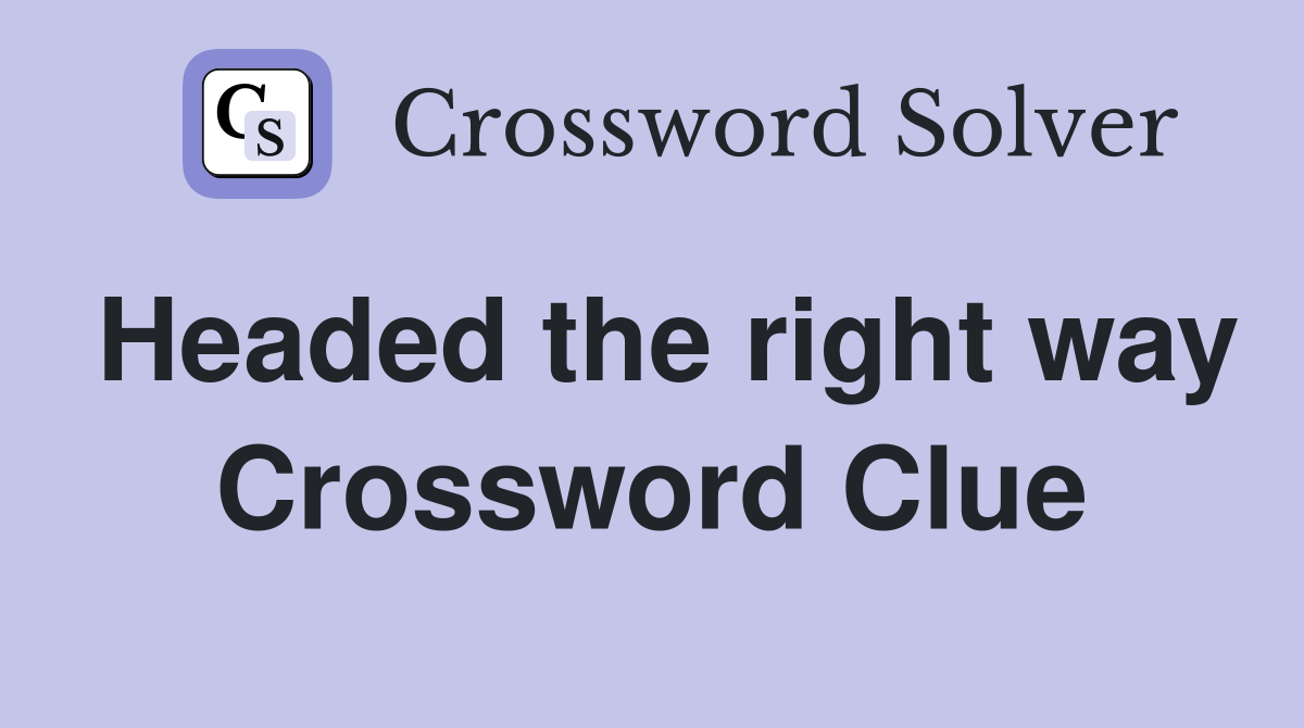 Headed the right way Crossword Clue