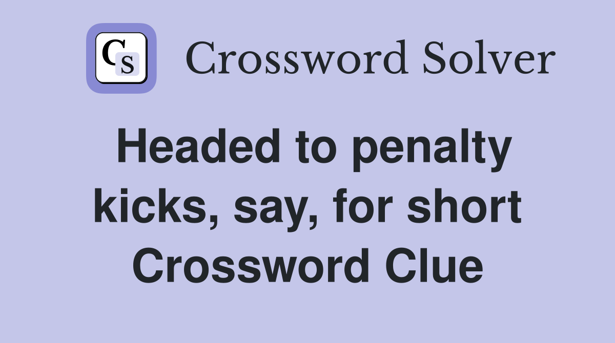 Headed to penalty kicks, say, for short Crossword Clue