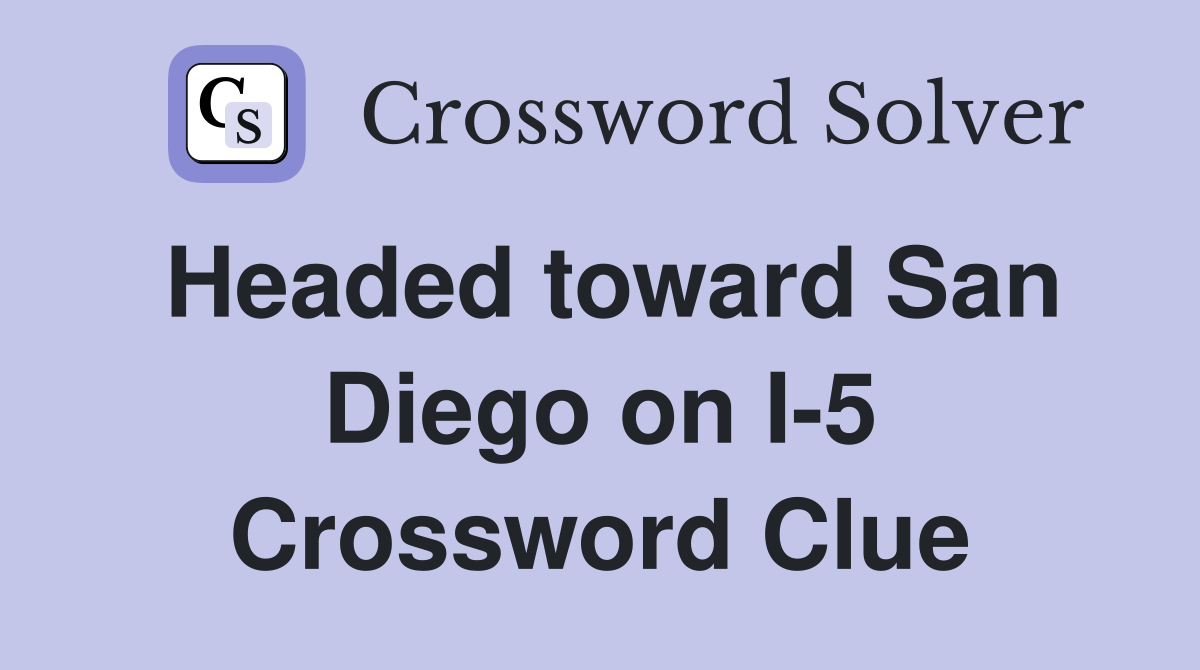 Headed toward San Diego on I-5 Crossword Clue