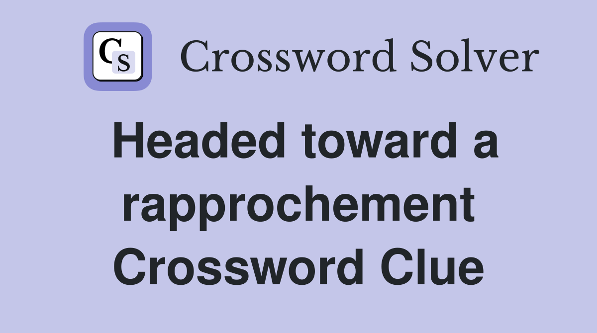 Headed toward a rapprochement Crossword Clue