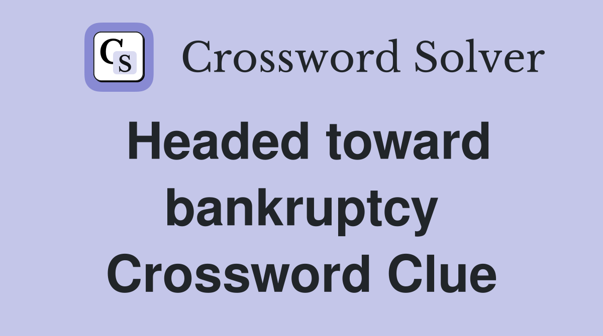 Headed toward bankruptcy Crossword Clue