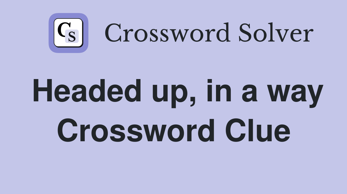 Headed up, in a way Crossword Clue