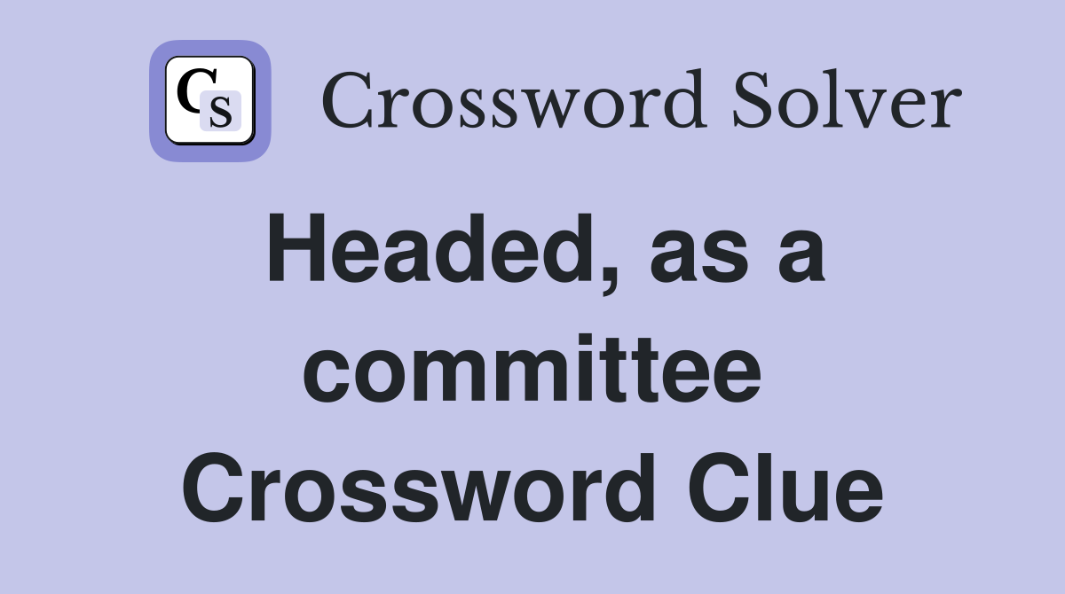 Headed, as a committee Crossword Clue