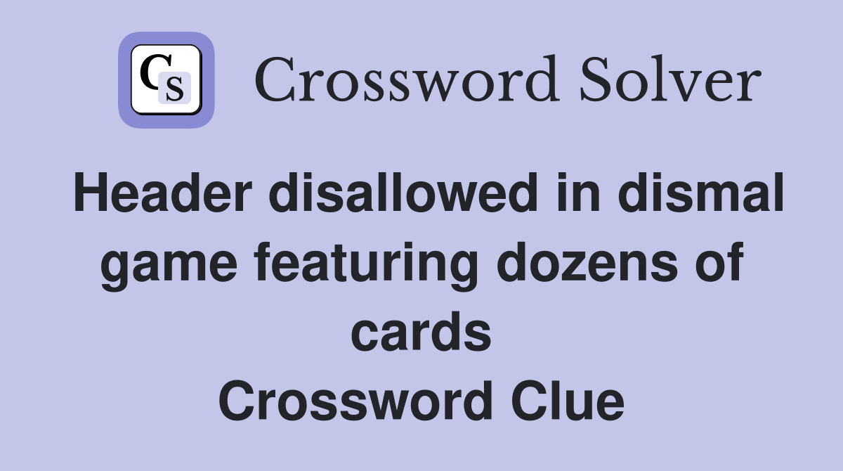 Header disallowed in dismal game featuring dozens of cards Crossword Clue