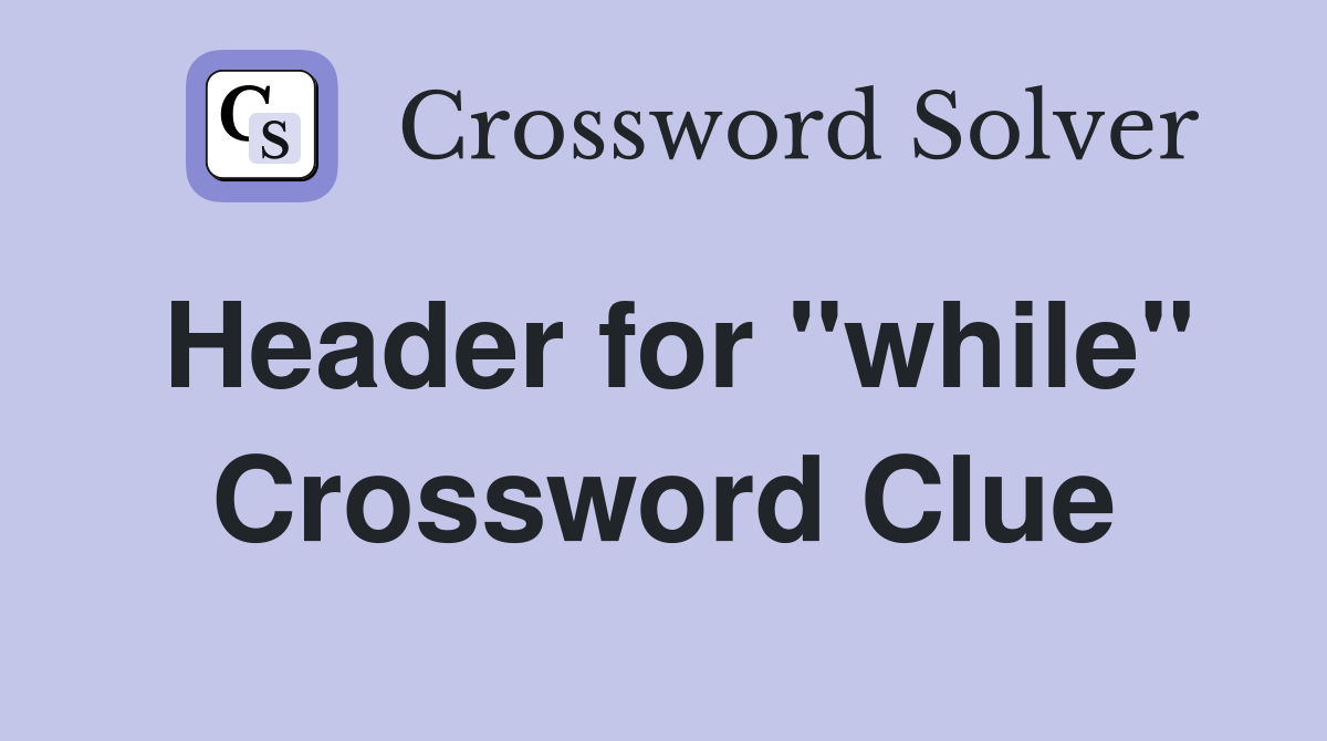 Header for "while" Crossword Clue