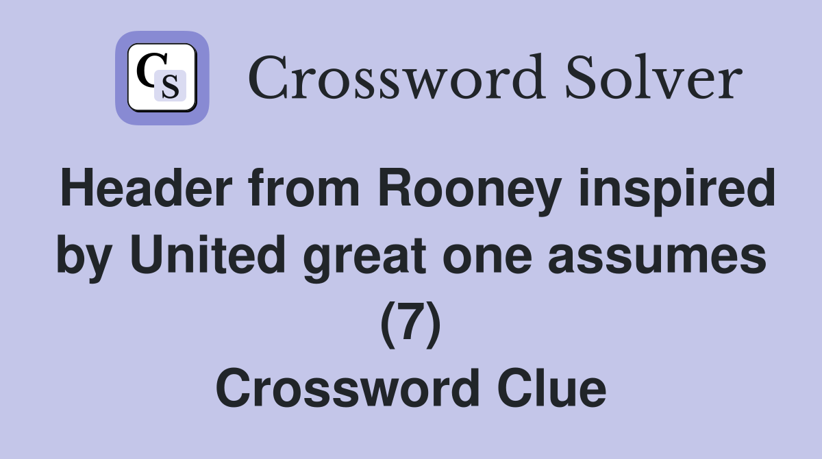 Header from Rooney inspired by United great one assumes (7) Crossword Clue