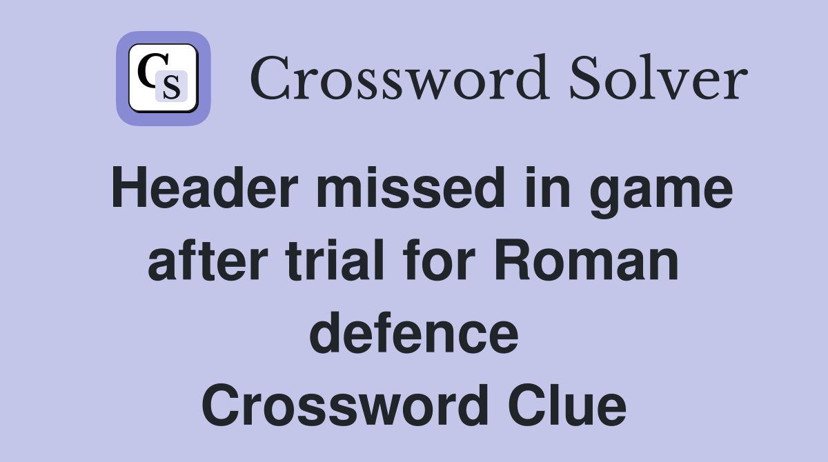 Header missed in game after trial for Roman defence Crossword Clue