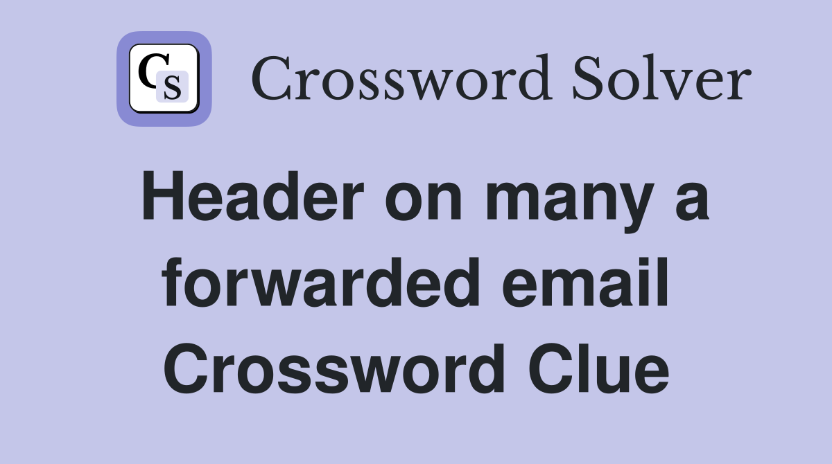 Header on many a forwarded email Crossword Clue