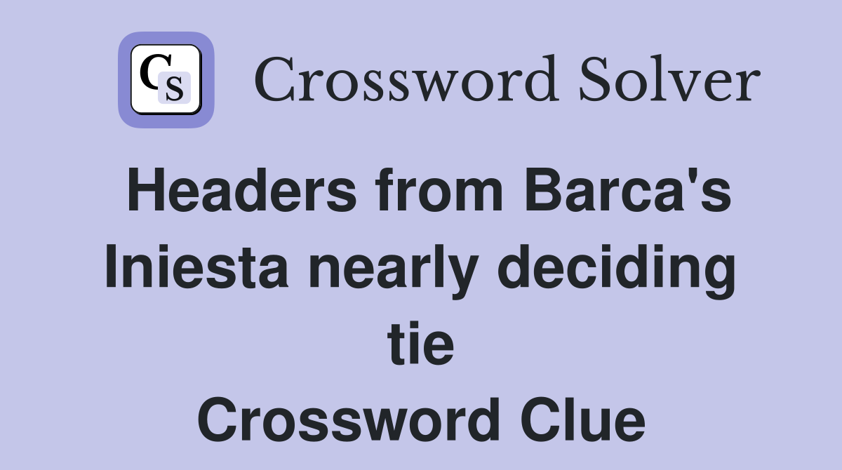 Headers from Barca's Iniesta nearly deciding tie Crossword Clue