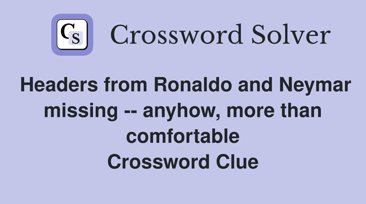 Headers from Ronaldo and Neymar missing -- anyhow, more than comfortable Crossword Clue