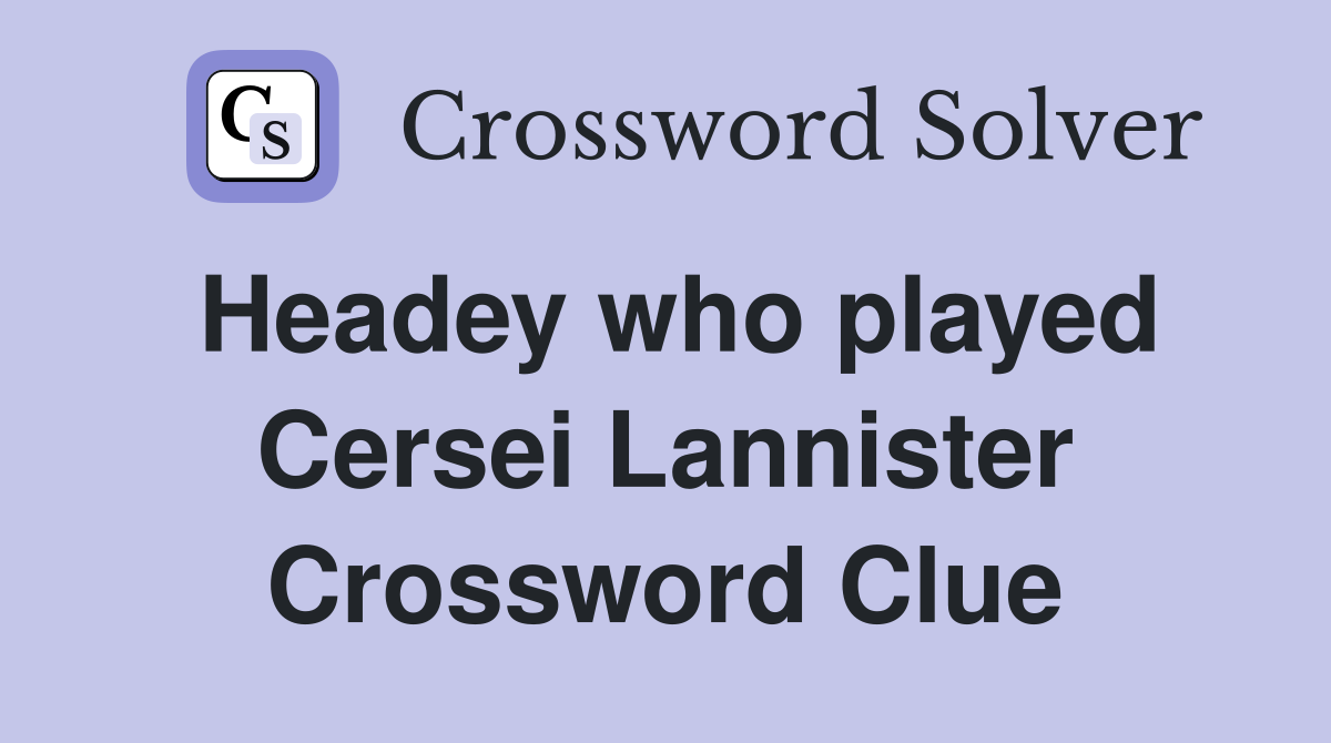 Headey who played Cersei Lannister Crossword Clue