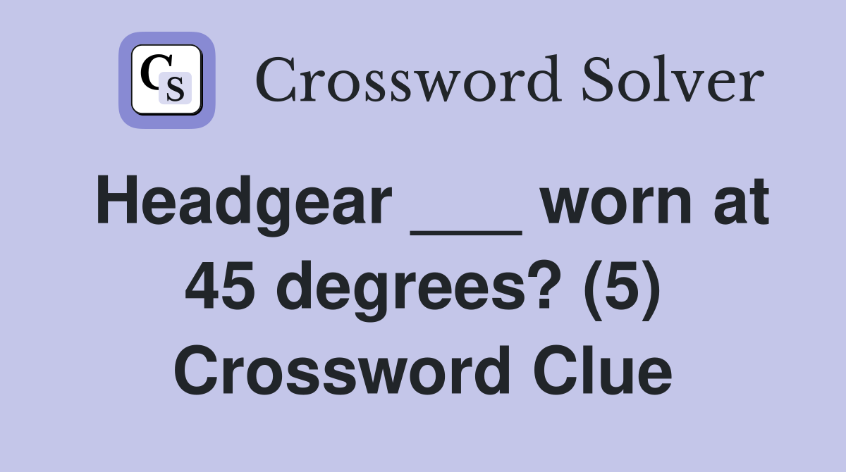 Headgear ___ worn at 45 degrees? (5) Crossword Clue