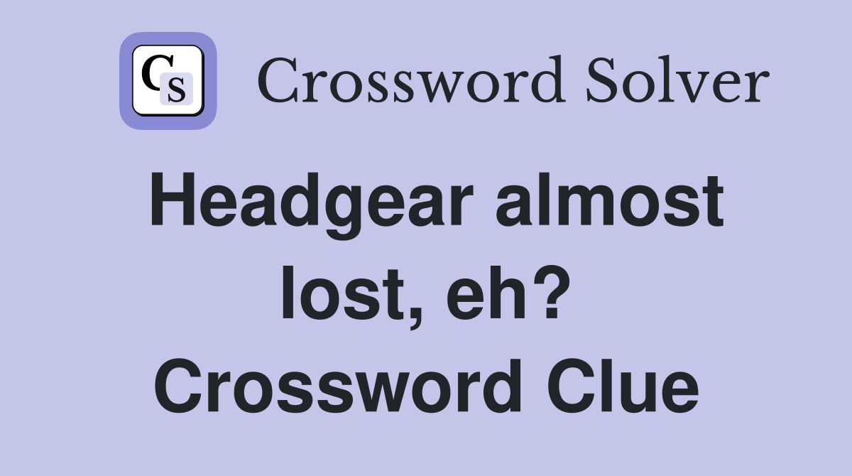 Headgear almost lost, eh? Crossword Clue