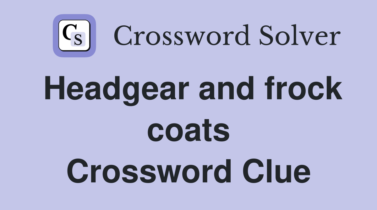 Headgear and frock coats Crossword Clue