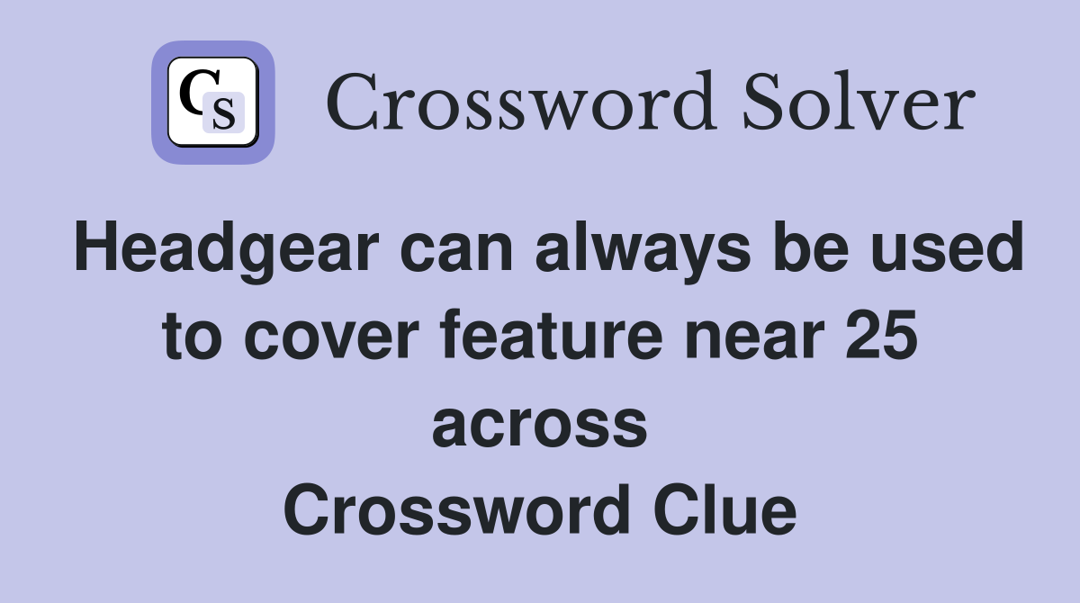 Headgear can always be used to cover feature near 25 across Crossword Clue