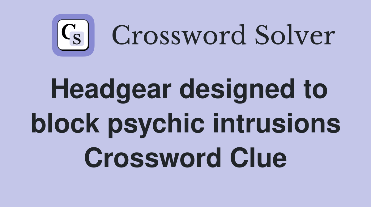 Headgear designed to block psychic intrusions Crossword Clue