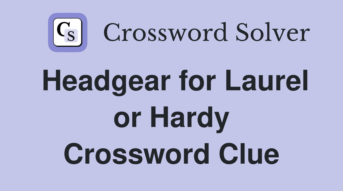 Headgear for Laurel or Hardy Crossword Clue
