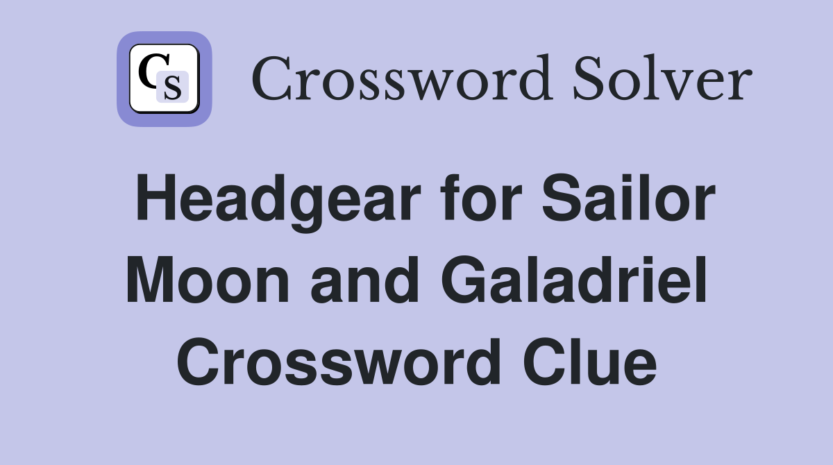 Headgear for Sailor Moon and Galadriel Crossword Clue