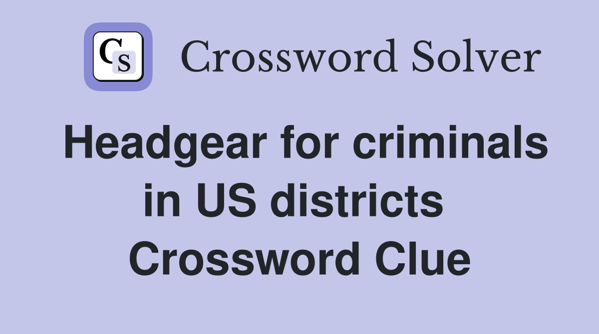Headgear for criminals in US districts  Crossword Clue