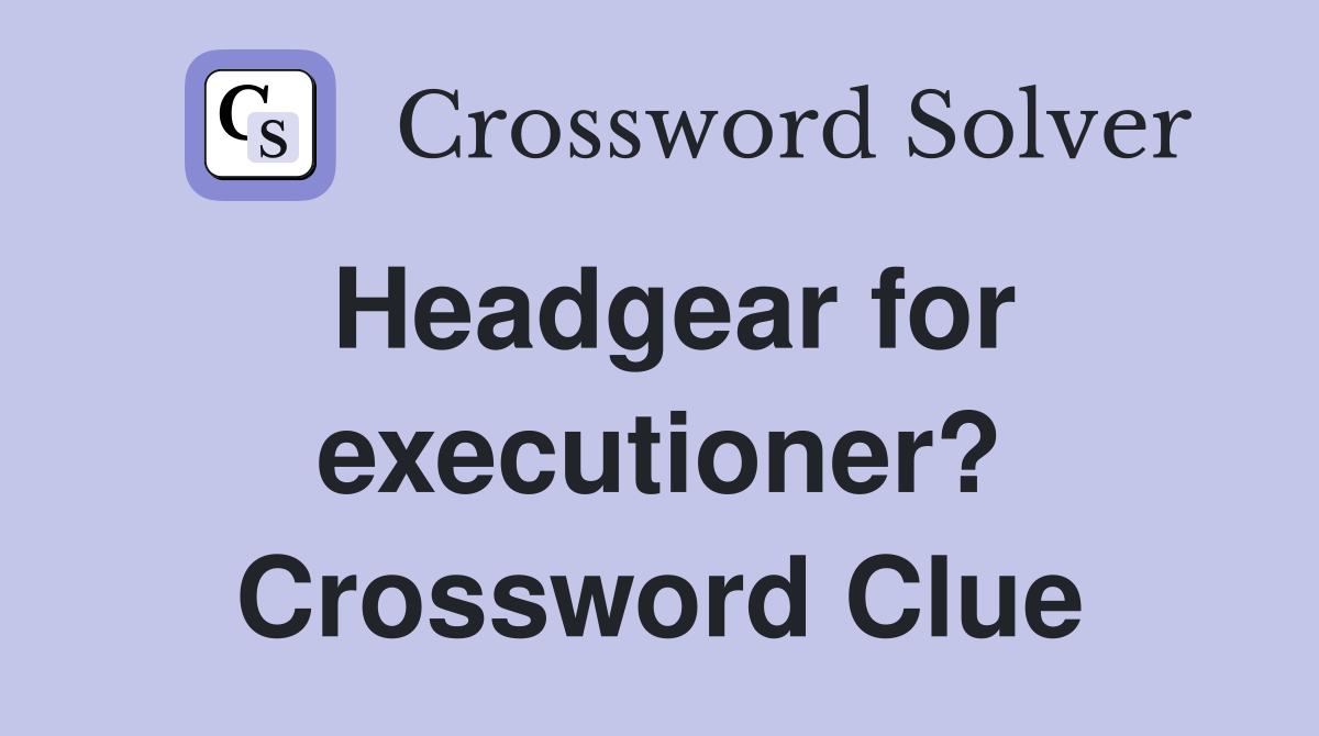 Headgear for executioner? Crossword Clue