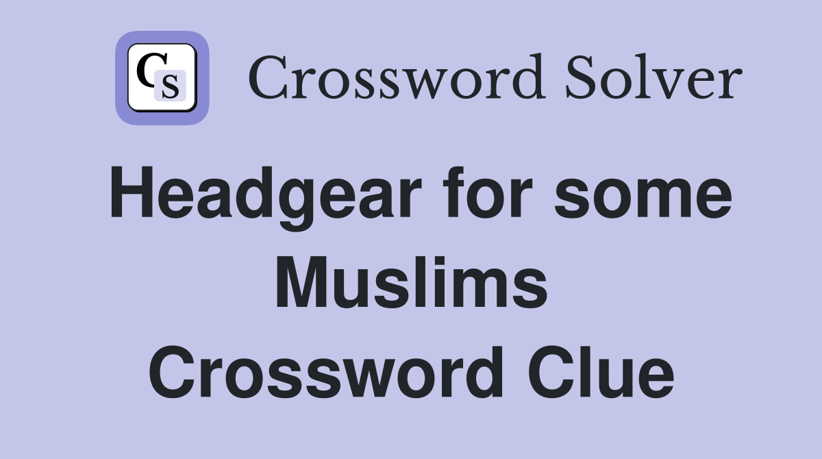 Headgear for some Muslims Crossword Clue